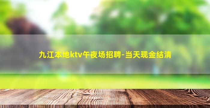 九江本地ktv午夜场招聘-当天现金结清