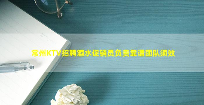 常州KTV招聘酒水促销员负责靠谱团队须效