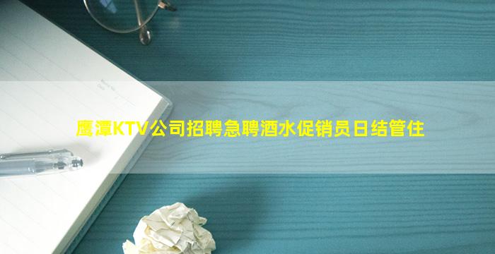 鹰潭KTV公司招聘急聘酒水促销员日结管住